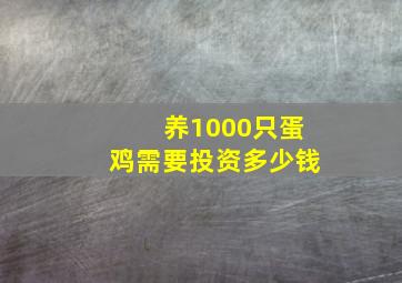 养1000只蛋鸡需要投资多少钱