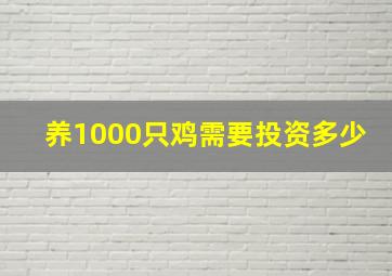 养1000只鸡需要投资多少