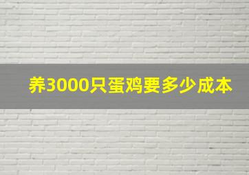 养3000只蛋鸡要多少成本