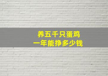 养五千只蛋鸡一年能挣多少钱