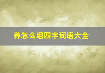 养怎么组四字词语大全