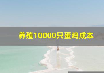 养殖10000只蛋鸡成本