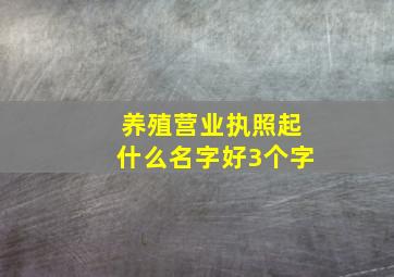 养殖营业执照起什么名字好3个字