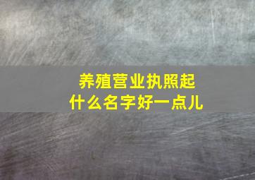 养殖营业执照起什么名字好一点儿