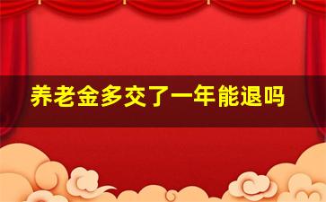 养老金多交了一年能退吗