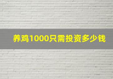 养鸡1000只需投资多少钱