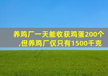 养鸡厂一天能收获鸡蛋200个,但养鸡厂仅只有1500千克