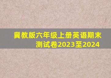 冀教版六年级上册英语期末测试卷2023至2024