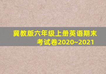 冀教版六年级上册英语期末考试卷2020~2021