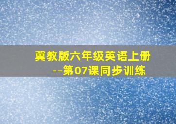 冀教版六年级英语上册--第07课同步训练