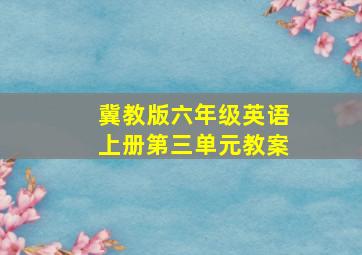 冀教版六年级英语上册第三单元教案