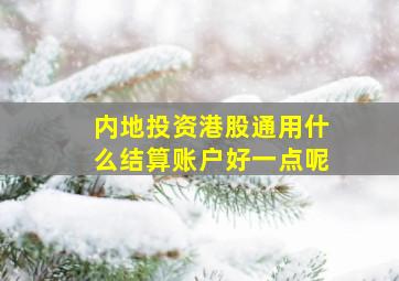 内地投资港股通用什么结算账户好一点呢