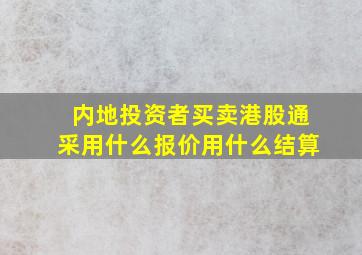 内地投资者买卖港股通采用什么报价用什么结算