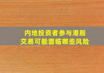 内地投资者参与港股交易可能面临哪些风险