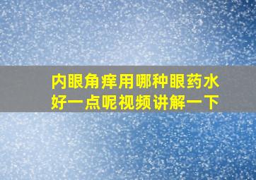 内眼角痒用哪种眼药水好一点呢视频讲解一下