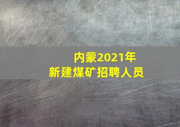 内蒙2021年新建煤矿招聘人员