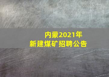 内蒙2021年新建煤矿招聘公告