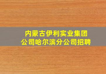 内蒙古伊利实业集团公司哈尔滨分公司招聘