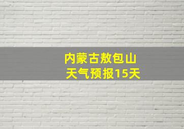 内蒙古敖包山天气预报15天