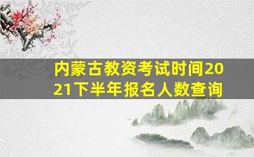 内蒙古教资考试时间2021下半年报名人数查询