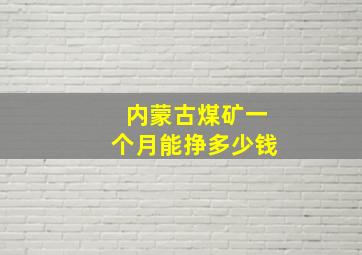 内蒙古煤矿一个月能挣多少钱