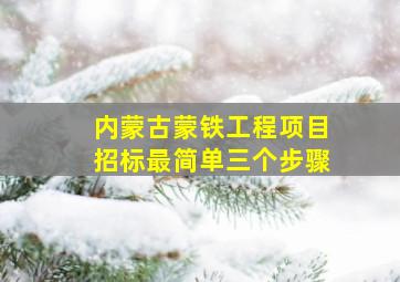 内蒙古蒙铁工程项目招标最简单三个步骤