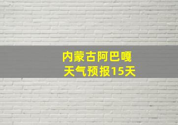 内蒙古阿巴嘎天气预报15天