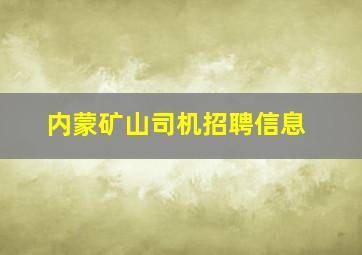 内蒙矿山司机招聘信息