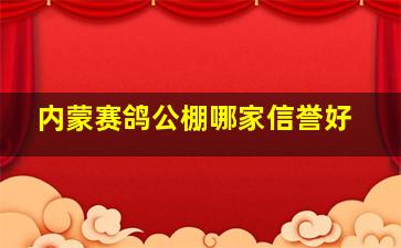 内蒙赛鸽公棚哪家信誉好