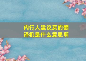 内行人建议买的翻译机是什么意思啊