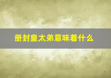 册封皇太弟意味着什么