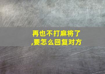 再也不打麻将了,要怎么回复对方