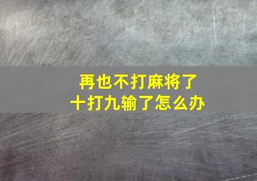 再也不打麻将了十打九输了怎么办