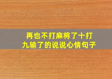 再也不打麻将了十打九输了的说说心情句子