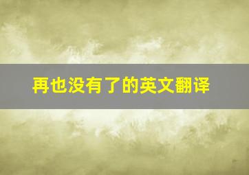 再也没有了的英文翻译