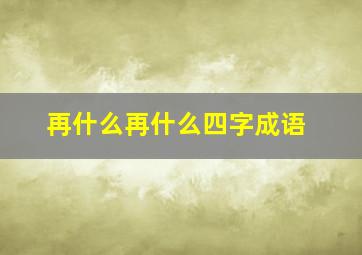 再什么再什么四字成语