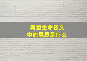 再塑生命在文中的意思是什么