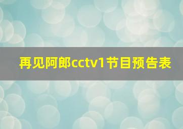 再见阿郎cctv1节目预告表