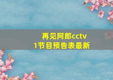 再见阿郎cctv1节目预告表最新