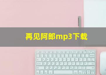 再见阿郎mp3下载