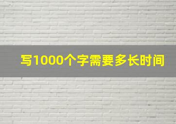 写1000个字需要多长时间