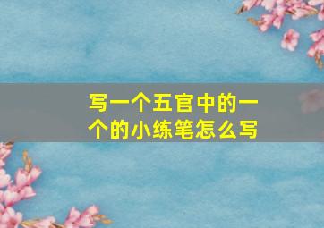 写一个五官中的一个的小练笔怎么写