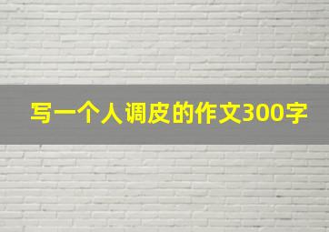 写一个人调皮的作文300字