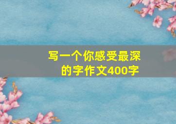 写一个你感受最深的字作文400字