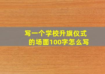 写一个学校升旗仪式的场面100字怎么写