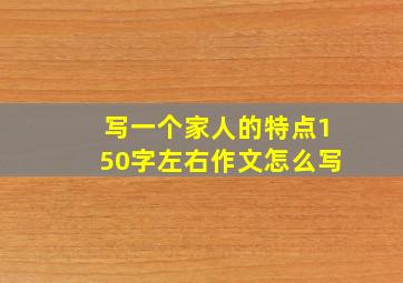 写一个家人的特点150字左右作文怎么写