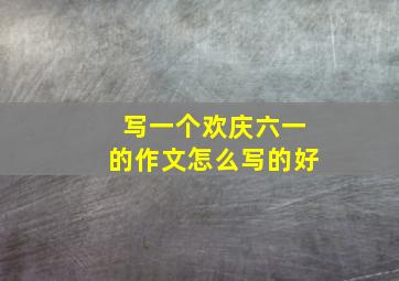 写一个欢庆六一的作文怎么写的好