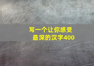 写一个让你感受最深的汉字400