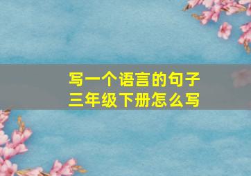 写一个语言的句子三年级下册怎么写