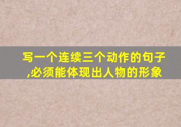 写一个连续三个动作的句子,必须能体现出人物的形象